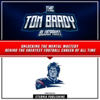 Tom_Brady_Blueprint__Unlocking_the_Mental_Mastery_Behind_the_Greatest_Football_Career_of_All_Time